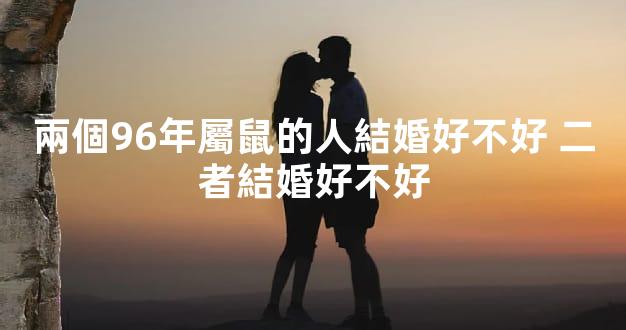 兩個96年屬鼠的人結婚好不好 二者結婚好不好